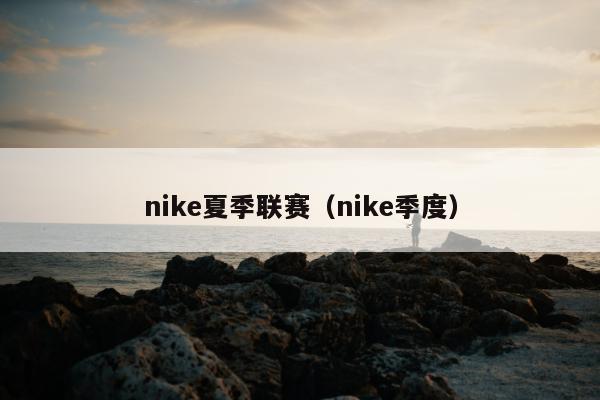 nike夏季联赛（nike季度）