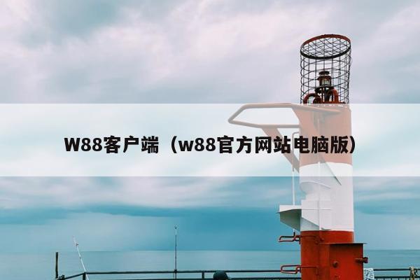 W88客户端（w88官方网站电脑版）