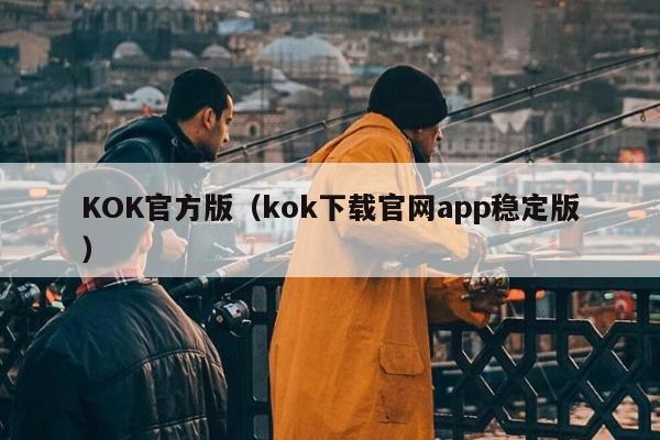 KOK官方版（kok下载官网app稳定版）