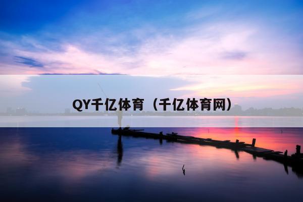 QY千亿体育（千亿体育网）