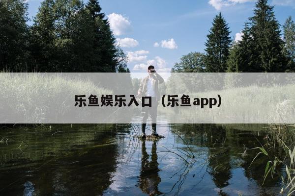 乐鱼娱乐入口（乐鱼app）