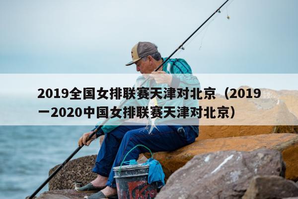 2019全国女排联赛天津对北京（2019一2020中国女排联赛天津对北京）