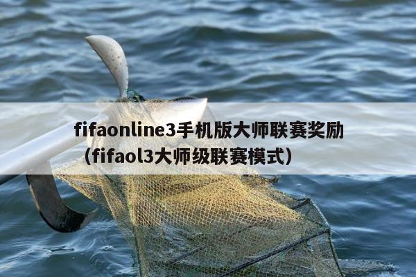 fifaonline3手机版大师联赛奖励（fifaol3大师级联赛模式）