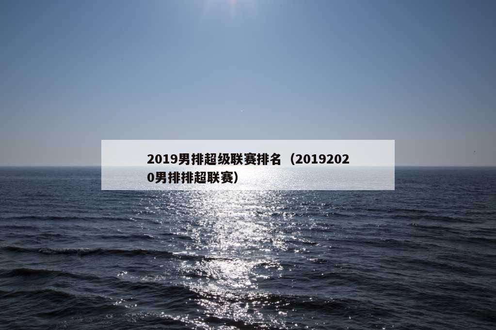 2019男排超级联赛排名（20192020男排排超联赛）