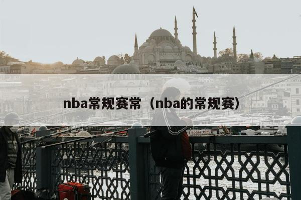 nba常规赛常（nba的常规赛）