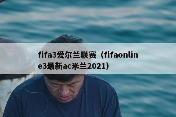 fifa3爱尔兰联赛（fifaonline3最新ac米兰2021）