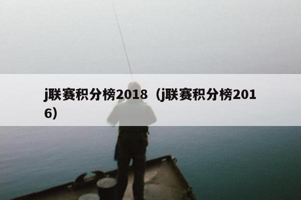 j联赛积分榜2018（j联赛积分榜2016）