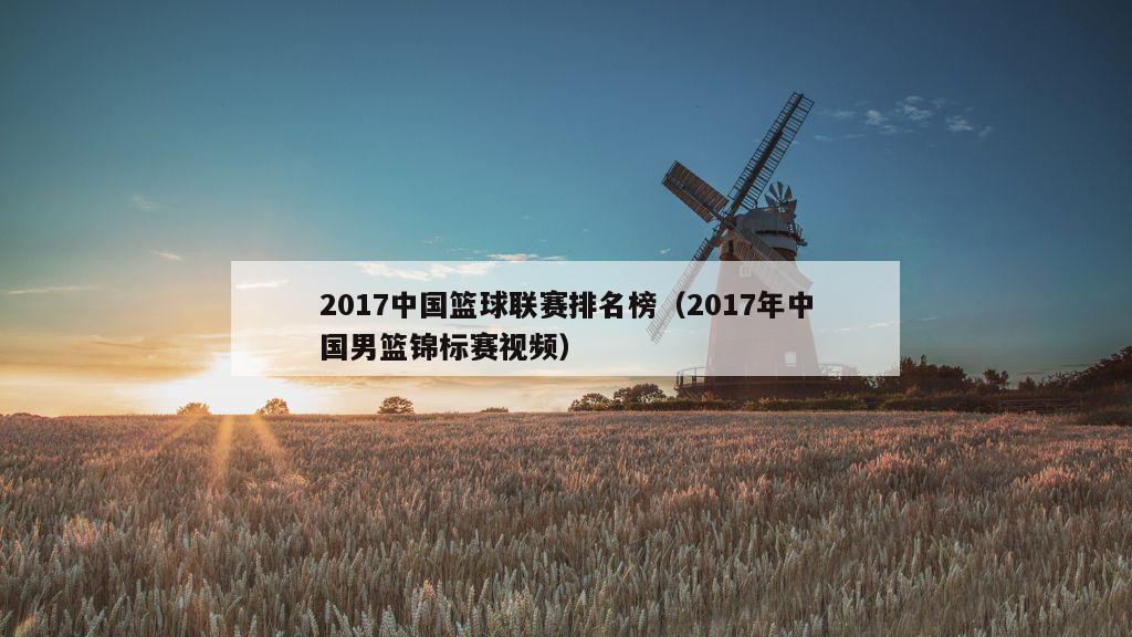 2017中国篮球联赛排名榜（2017年中国男篮锦标赛视频）