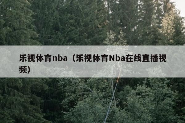 乐视体育nba（乐视体育Nba在线直播视频）