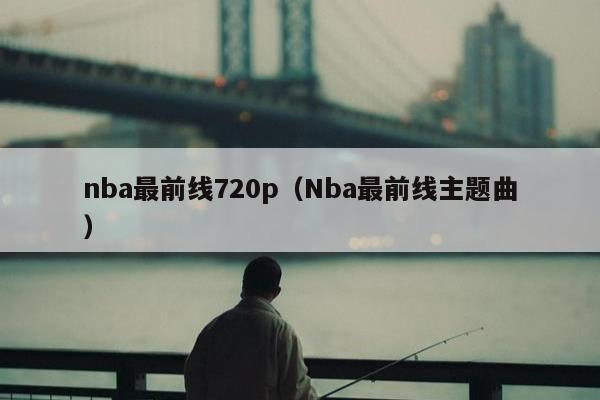 nba最前线720p（Nba最前线主题曲）