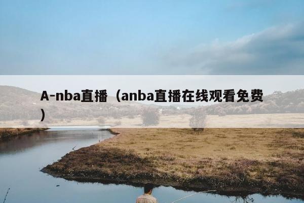 A-nba直播（anba直播在线观看免费）
