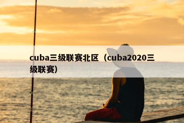 cuba三级联赛北区（cuba2020三级联赛）