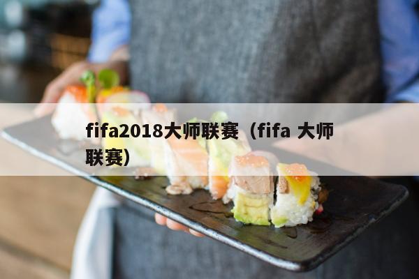 fifa2018大师联赛（fifa 大师联赛）