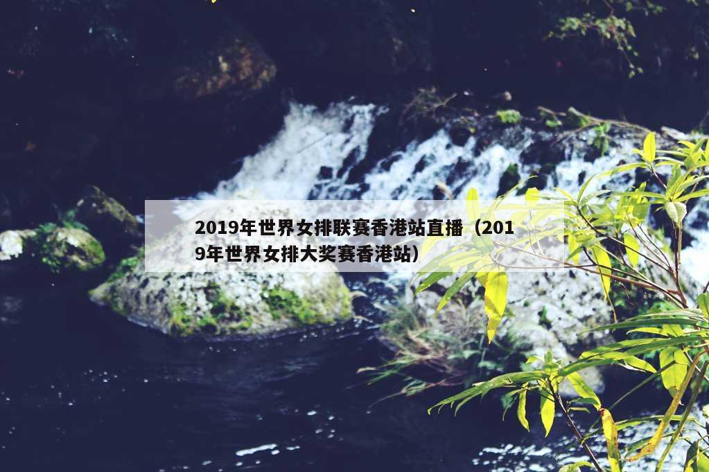 2019年世界女排联赛香港站直播（2019年世界女排大奖赛香港站）