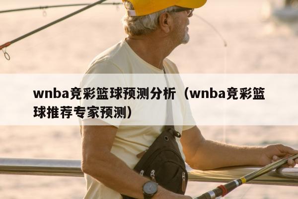 wnba竞彩篮球预测分析（wnba竞彩篮球推荐专家预测）