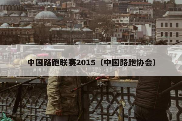 中国路跑联赛2015（中国路跑协会）