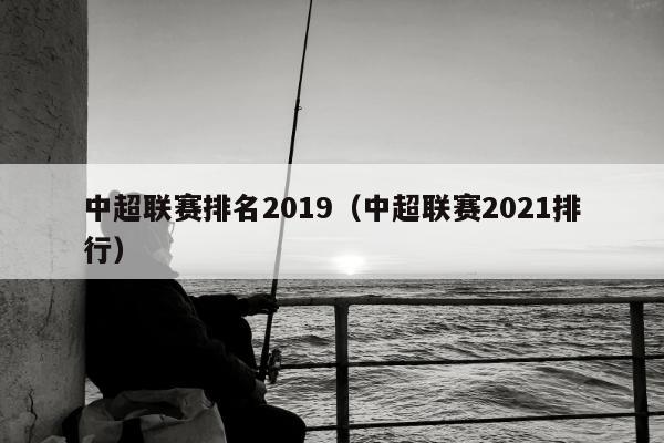 中超联赛排名2019（中超联赛2021排行）