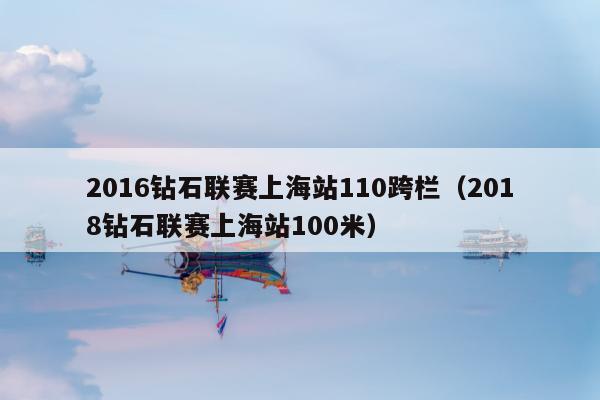 2016钻石联赛上海站110跨栏（2018钻石联赛上海站100米）
