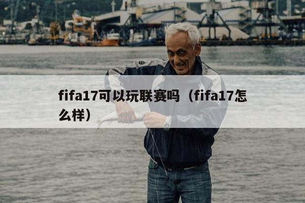 fifa17可以玩联赛吗（fifa17怎么样）