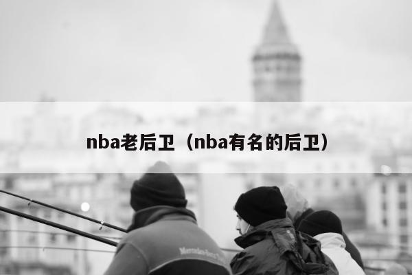 nba老后卫（nba有名的后卫）