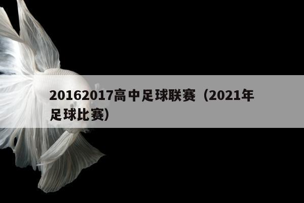 20162017高中足球联赛（2021年足球比赛）