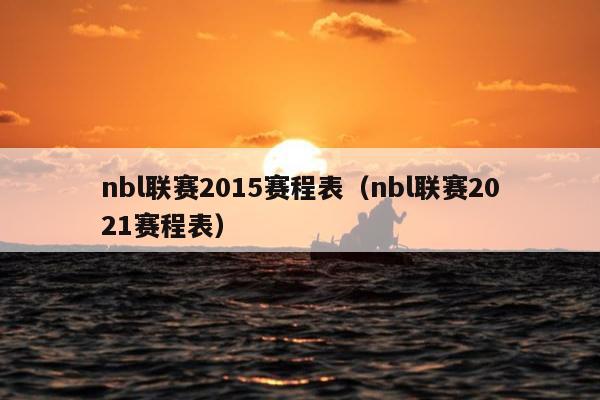 nbl联赛2015赛程表（nbl联赛2021赛程表）