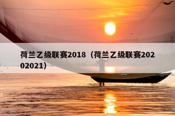 荷兰乙级联赛2018（荷兰乙级联赛20202021）