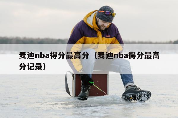 麦迪nba得分最高分（麦迪nba得分最高分记录）