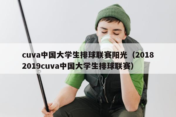 cuva中国大学生排球联赛阳光（20182019cuva中国大学生排球联赛）