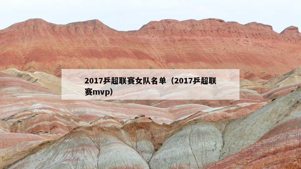 2017乒超联赛女队名单（2017乒超联赛mvp）