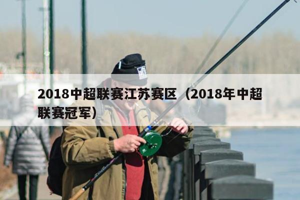 2018中超联赛江苏赛区（2018年中超联赛冠军）