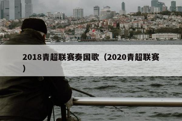 2018青超联赛奏国歌（2020青超联赛）