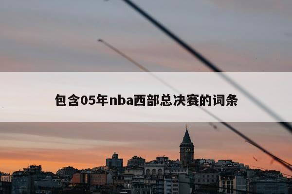 包含05年nba西部总决赛的词条