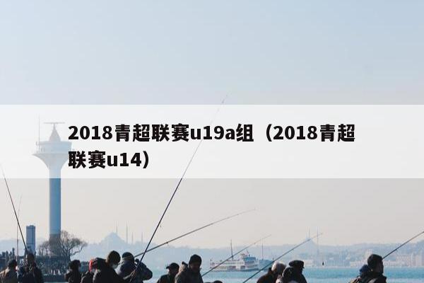 2018青超联赛u19a组（2018青超联赛u14）