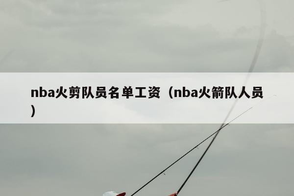 nba火剪队员名单工资（nba火箭队人员）