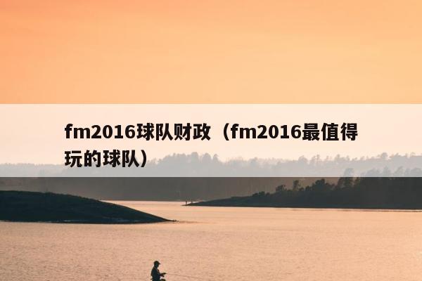 fm2016球队财政（fm2016最值得玩的球队）