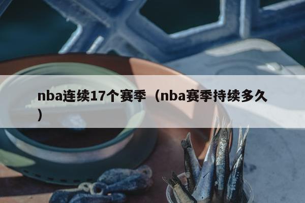 nba连续17个赛季（nba赛季持续多久）