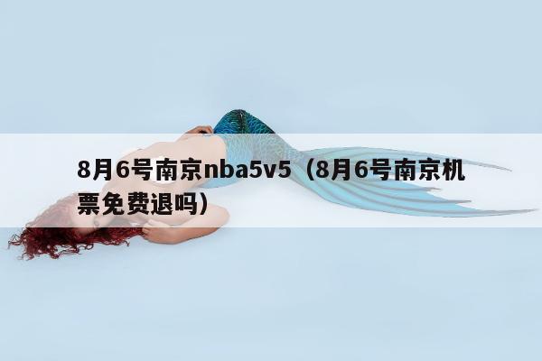 8月6号南京nba5v5（8月6号南京机票免费退吗）