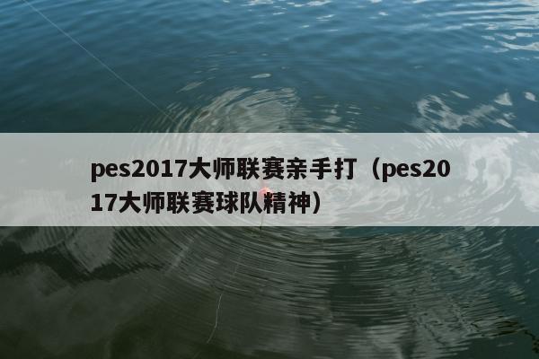 pes2017大师联赛亲手打（pes2017大师联赛球队精神）