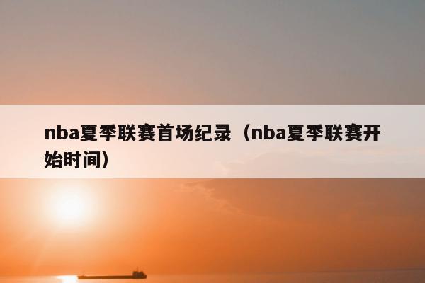 nba夏季联赛首场纪录（nba夏季联赛开始时间）