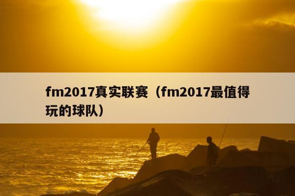 fm2017真实联赛（fm2017最值得玩的球队）