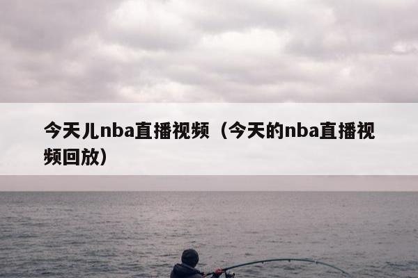 今天儿nba直播视频（今天的nba直播视频回放）