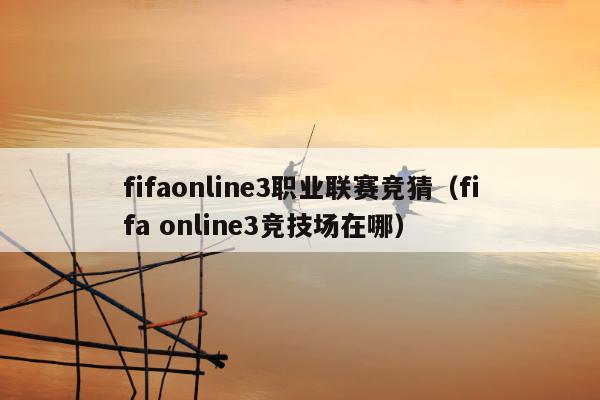 fifaonline3职业联赛竞猜（fifa online3竞技场在哪）