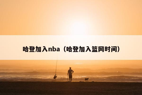 哈登加入nba（哈登加入篮网时间）