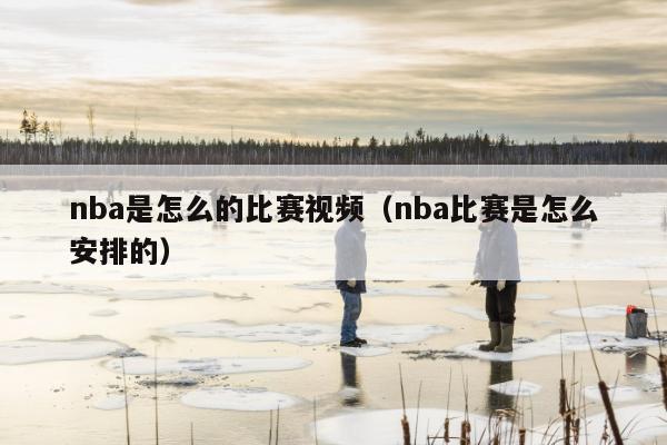 nba是怎么的比赛视频（nba比赛是怎么安排的）