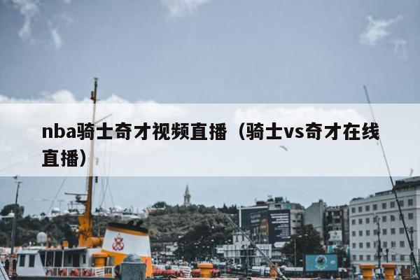 nba骑士奇才视频直播（骑士vs奇才在线直播）