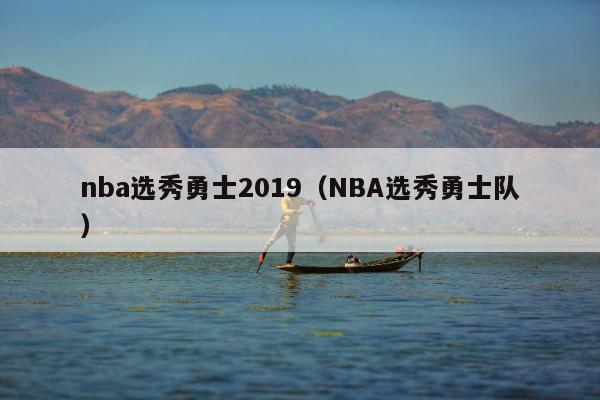 nba选秀勇士2019（NBA选秀勇士队）