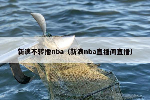 新浪不转播nba（新浪nba直播间直播）