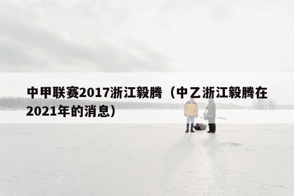 中甲联赛2017浙江毅腾（中乙浙江毅腾在2021年的消息）