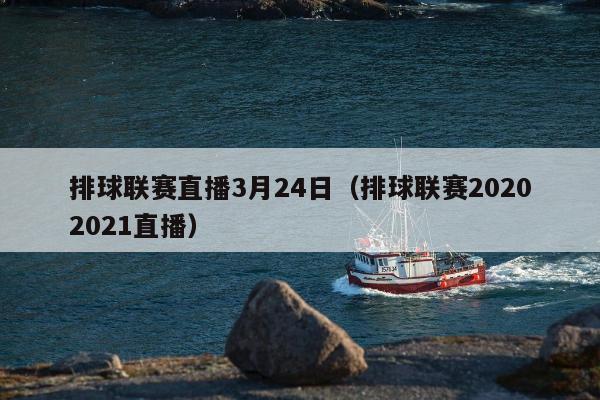 排球联赛直播3月24日（排球联赛20202021直播）